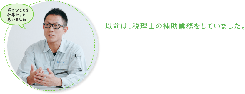 前職では、帳簿付けなどの事務をしていました。
