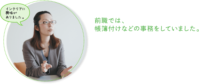 前職では、帳簿付けなどの事務をしていました。