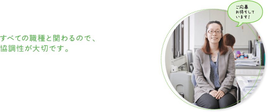 すべての職種と関わるので、協調性が大切です。