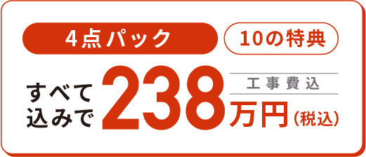 4点パック 10の特典 すべて込みで税込238万円 工事費込