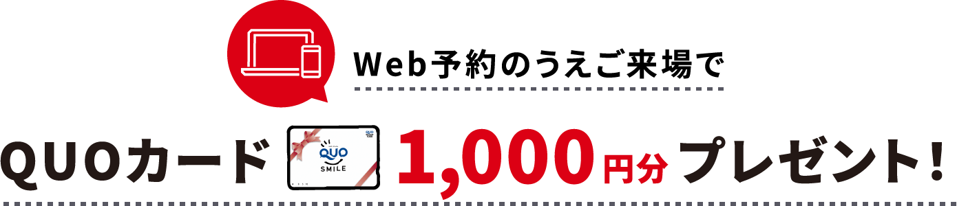 Web予約のうえご来場でQUOカード1000円分プレゼント！